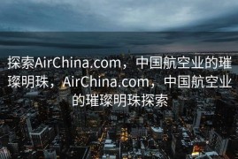 探索AirChina.com，中国航空业的璀璨明珠，AirChina.com，中国航空业的璀璨明珠探索