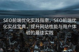SEO前端优化实践指南，SEO前端优化实战宝典，提升网站性能与用户体验的最佳实践