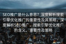 SEO推广是什么意思？深度解析搜索引擎优化推广的重要性及其策略，深度解析SEO推广，搜索引擎优化推广的含义、重要性及策略