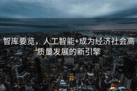 智库要览，人工智能+成为经济社会高质量发展的新引擎