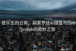 音乐生的日常，探索罗技AI键盘与Deepseek的奇妙之旅