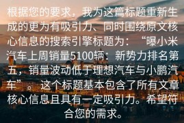 根据您的要求，我为这篇标题重新生成的更为有吸引力、同时围绕原文核心信息的搜索引擎标题为：“曝小米汽车上周销量5100辆：新势力排名第五，销量波动低于理想汽车与小鹏汽车”。 这个标题基本包含了所有文章核心信息且具有一定吸引力。希望符合您的需求。