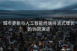 城市更新与人工智能终端排浪式增长的协同演进