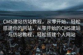 CMS建站仿站教程，从零开始，轻松搭建你的网站，从零开始的CMS建站与仿站教程，轻松搭建个人网站