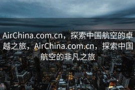 AirChina.com.cn，探索中国航空的卓越之旅，AirChina.com.cn，探索中国航空的非凡之旅