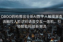 OBOO鸥柏推出全新AI数字人触摸屏查询触控人脸识别语音交互一体机，引领智能科技新潮流