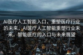 AI医疗人工智能入口，重塑医疗行业的未来，AI医疗人工智能重塑行业未来，智能医疗的入口与未来展望