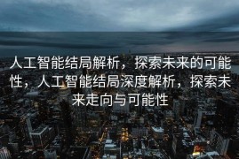 人工智能结局解析，探索未来的可能性，人工智能结局深度解析，探索未来走向与可能性