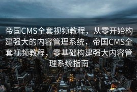 帝国CMS全套视频教程，从零开始构建强大的内容管理系统，帝国CMS全套视频教程，零基础构建强大内容管理系统指南
