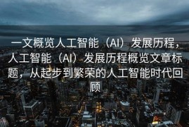 一文概览人工智能（AI）发展历程，人工智能（AI）发展历程概览文章标题，从起步到繁荣的人工智能时代回顾