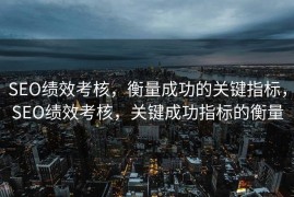 SEO绩效考核，衡量成功的关键指标，SEO绩效考核，关键成功指标的衡量