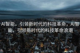 AI智能，引领新时代的科技革命，AI智能，引领新时代的科技革命浪潮