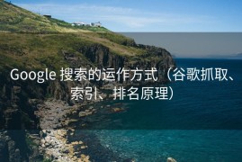 Google 搜索的运作方式（谷歌抓取、索引、排名原理）