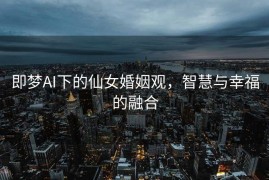 即梦AI下的仙女婚姻观，智慧与幸福的融合