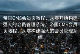 帝国CMS会员页教程，从零开始构建强大的会员管理系统，帝国CMS会员页教程，从零构建强大的会员管理系统