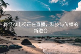 每经AI电视正在直播，科技与传媒的新融合
