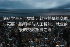 脑科学与人工智能，就业前景的交融与拓展，脑科学与人工智能，就业前景的交融拓展之道