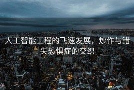 人工智能工程的飞速发展，炒作与错失恐惧症的交织