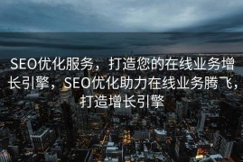 SEO优化服务，打造您的在线业务增长引擎，SEO优化助力在线业务腾飞，打造增长引擎