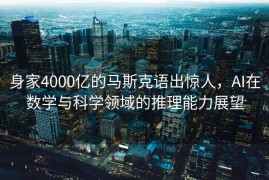 身家4000亿的马斯克语出惊人，AI在数学与科学领域的推理能力展望