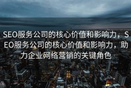 SEO服务公司的核心价值和影响力，SEO服务公司的核心价值和影响力，助力企业网络营销的关键角色