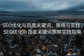 SEO优化与百度关键词，策略与实践，SEO优化与百度关键词策略实践指南