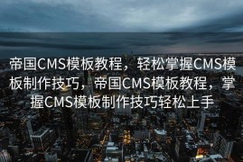帝国CMS模板教程，轻松掌握CMS模板制作技巧，帝国CMS模板教程，掌握CMS模板制作技巧轻松上手