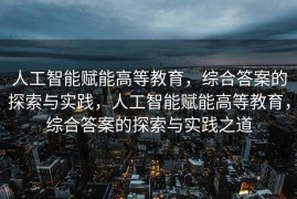 人工智能赋能高等教育，综合答案的探索与实践，人工智能赋能高等教育，综合答案的探索与实践之道