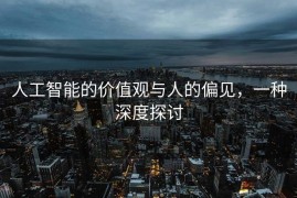 人工智能的价值观与人的偏见，一种深度探讨