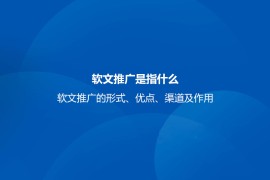 软文推广是指什么？软文推广的形式、优点、渠道及作用