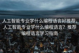 人工智能专业学什么编程语言好推荐，人工智能专业学什么编程语言？推荐编程语言学习指南
