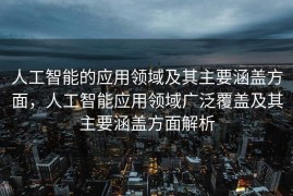 人工智能的应用领域及其主要涵盖方面，人工智能应用领域广泛覆盖及其主要涵盖方面解析