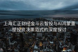 上海汇正财经金斗云智投与AI鸿蒙重塑投资决策范式的深度探讨