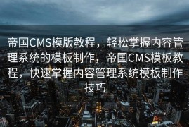 帝国CMS模版教程，轻松掌握内容管理系统的模板制作，帝国CMS模板教程，快速掌握内容管理系统模板制作技巧
