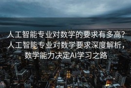 人工智能专业对数学的要求有多高？人工智能专业对数学要求深度解析，数学能力决定AI学习之路