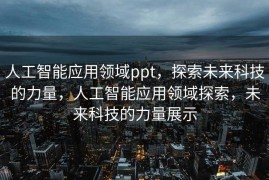 人工智能应用领域ppt，探索未来科技的力量，人工智能应用领域探索，未来科技的力量展示