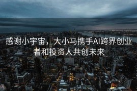 感谢小宇宙，大小马携手AI跨界创业者和投资人共创未来