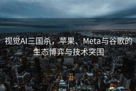 视觉AI三国杀，苹果、Meta与谷歌的生态博弈与技术突围