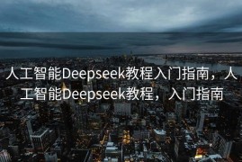 人工智能Deepseek教程入门指南，人工智能Deepseek教程，入门指南