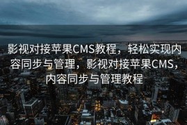 影视对接苹果CMS教程，轻松实现内容同步与管理，影视对接苹果CMS，内容同步与管理教程