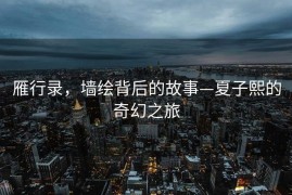 雁行录，墙绘背后的故事—夏子熙的奇幻之旅