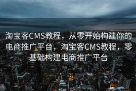 淘宝客CMS教程，从零开始构建你的电商推广平台，淘宝客CMS教程，零基础构建电商推广平台