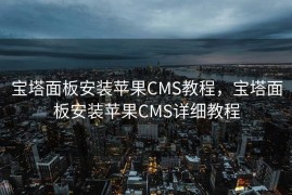 宝塔面板安装苹果CMS教程，宝塔面板安装苹果CMS详细教程