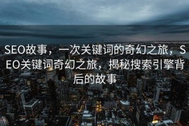 SEO故事，一次关键词的奇幻之旅，SEO关键词奇幻之旅，揭秘搜索引擎背后的故事