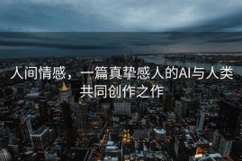 人间情感，一篇真挚感人的AI与人类共同创作之作