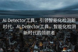 AI Detector工具，引领智能化检测新时代，AI Detector工具，智能化检测新时代的领航者