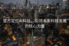 官方定位AI科技，引领未来科技发展的核心力量