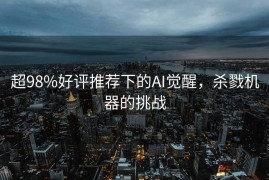 超98%好评推荐下的AI觉醒，杀戮机器的挑战