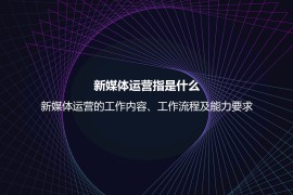 新媒体运营指是什么？新媒体运营的工作内容、工作流程及能力要求