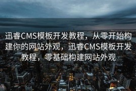 迅睿CMS模板开发教程，从零开始构建你的网站外观，迅睿CMS模板开发教程，零基础构建网站外观